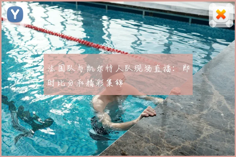 法国队与凯尔特人队现场直播:即时比分和精彩集锦