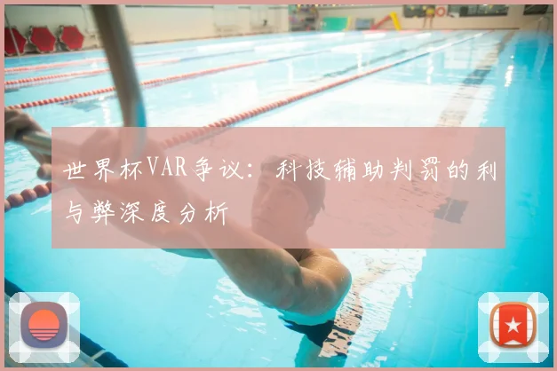 世界杯VAR争议:科技辅助判罚的利与弊深度分析