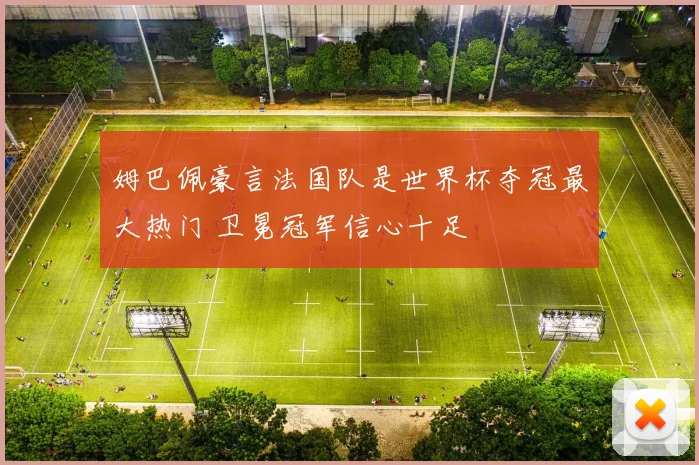 姆巴佩豪言法国队是世界杯夺冠最大热门 卫冕冠军信心十足