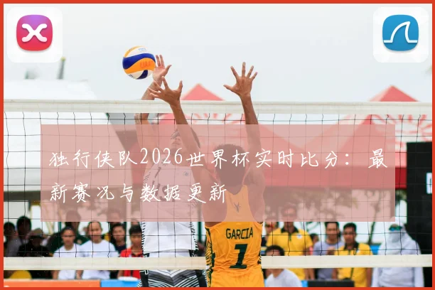 独行侠队2026世界杯实时比分：最新赛况与数据更新