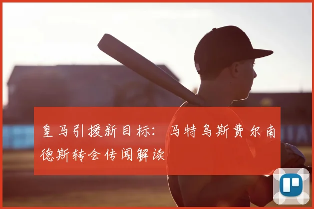 皇马引援新目标:马特乌斯费尔南德斯转会传闻解读
